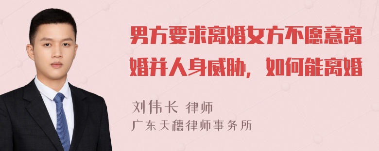 男方要求离婚女方不愿意离婚并人身威胁，如何能离婚