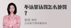 不认罪认罚怎么处罚？