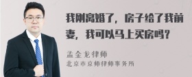 我刚离婚了，房子给了我前妻，我可以马上买房吗？