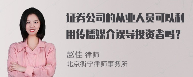 证券公司的从业人员可以利用传播媒介误导投资者吗？