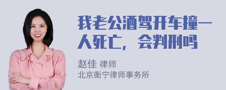 我老公酒驾开车撞一人死亡，会判刑吗