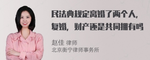 民法典规定离婚了两个人，复婚，财产还是共同拥有吗