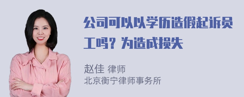 公司可以以学历造假起诉员工吗？为造成损失