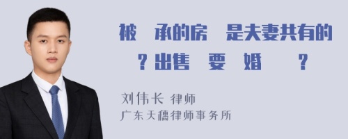 被繼承的房產是夫妻共有的嗎？出售時要結婚證嗎？