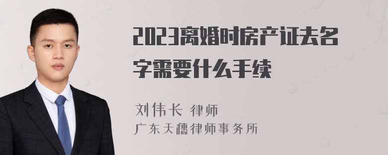 2023离婚时房产证去名字需要什么手续