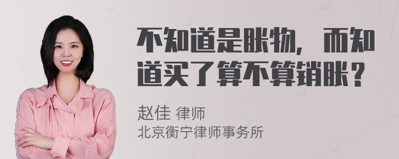 不知道是胀物，而知道买了算不算销胀？