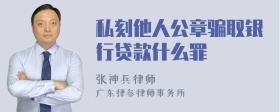 私刻他人公章骗取银行贷款什么罪