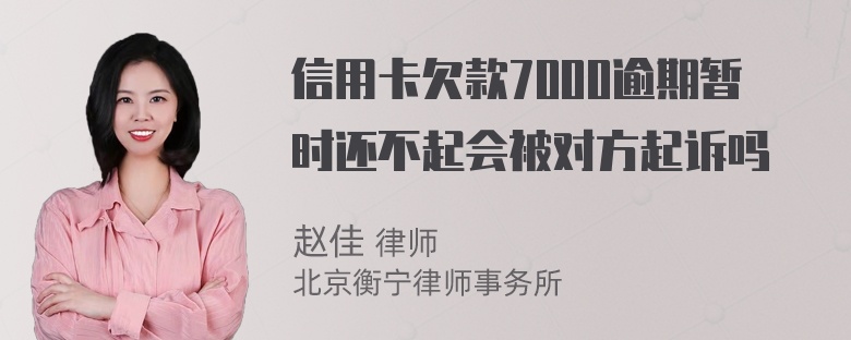 信用卡欠款7000逾期暂时还不起会被对方起诉吗