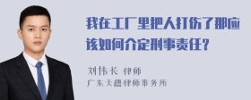 我在工厂里把人打伤了那应该如何介定刑事责任？