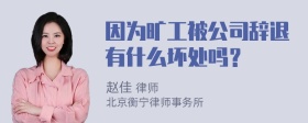 因为旷工被公司辞退有什么坏处吗？