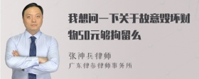 我想问一下关于故意毁坏财物50元够拘留么