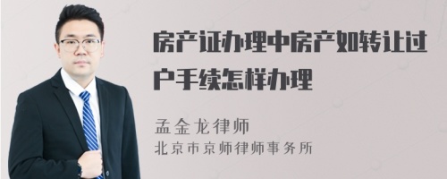 房产证办理中房产如转让过户手续怎样办理