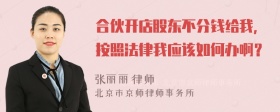 合伙开店股东不分钱给我，按照法律我应该如何办啊？