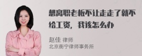 想离职老板不让走走了就不给工资，我该怎么办