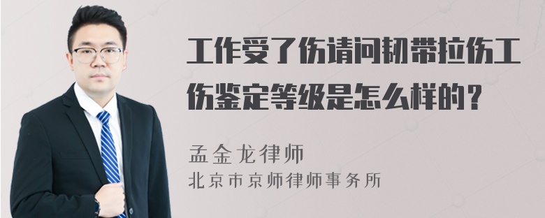 工作受了伤请问韧带拉伤工伤鉴定等级是怎么样的？