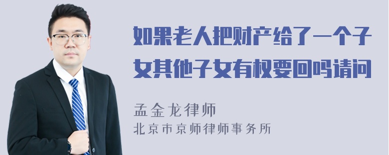 如果老人把财产给了一个子女其他子女有权要回吗请问