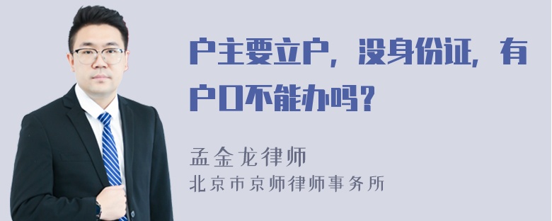 户主要立户，没身份证，有户口不能办吗？