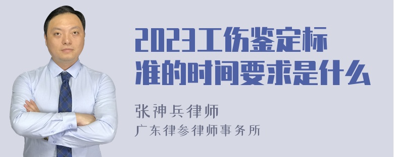 2023工伤鉴定标准的时间要求是什么