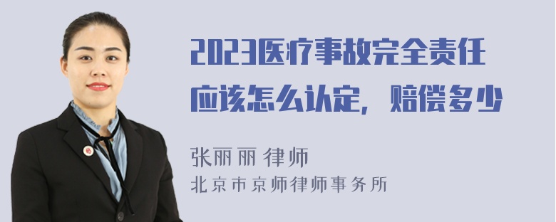 2023医疗事故完全责任应该怎么认定，赔偿多少