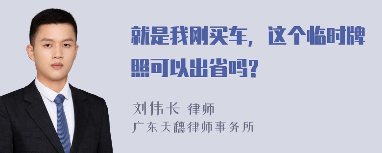 就是我刚买车，这个临时牌照可以出省吗?