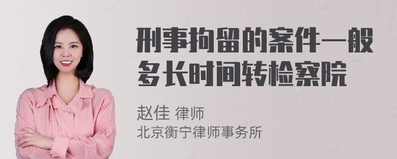 刑事拘留的案件一般多长时间转检察院