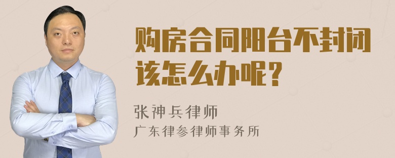 购房合同阳台不封闭该怎么办呢？