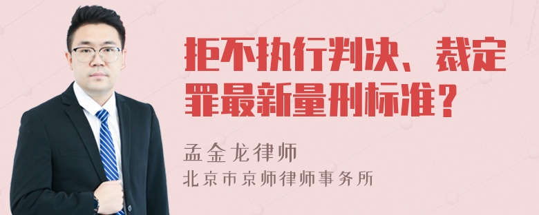 拒不执行判决、裁定罪最新量刑标准？