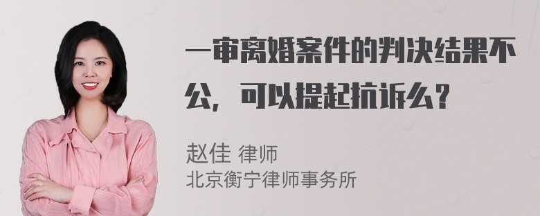 一审离婚案件的判决结果不公，可以提起抗诉么？