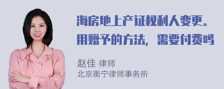 海房地上产证权利人变更。用赠予的方法，需要付费吗