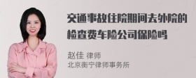 交通事故住院期间去外院的检查费车险公司保险吗