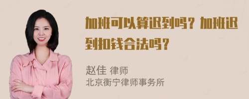 加班可以算迟到吗？加班迟到扣钱合法吗？