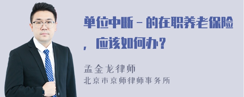 单位中断－的在职养老保险，应该如何办？