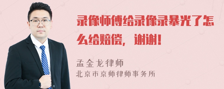 录像师傅给录像录暴光了怎么给赔偿，谢谢！