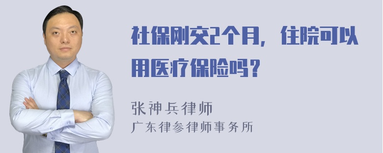 社保刚交2个月，住院可以用医疗保险吗？