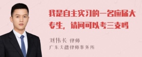 我是自主实习的一名应届大专生，请问可以考三支吗