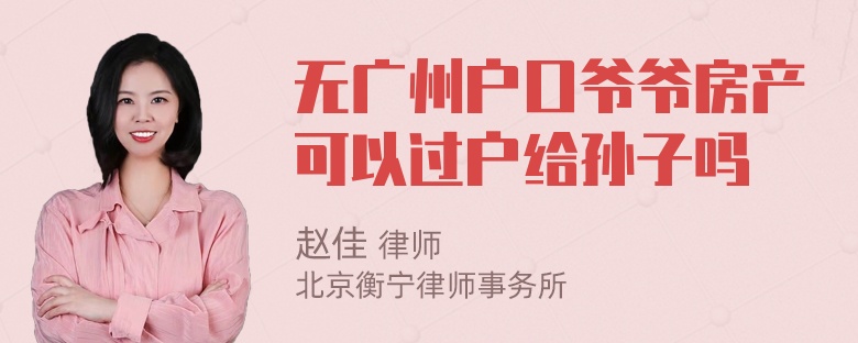 无广州户口爷爷房产可以过户给孙子吗