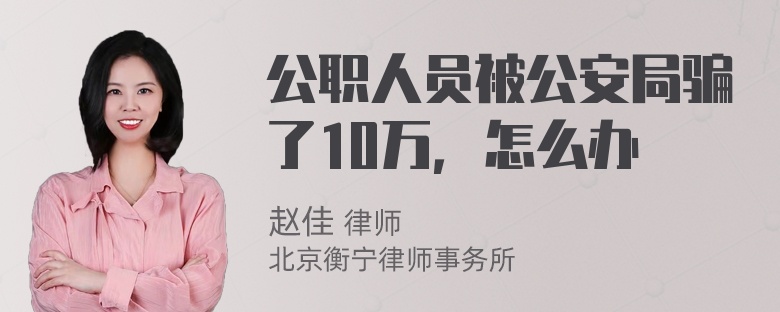 公职人员被公安局骗了10万，怎么办