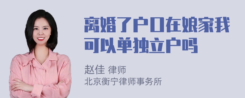 离婚了户口在娘家我可以单独立户吗