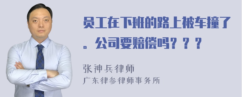 员工在下班的路上被车撞了。公司要赔偿吗？？？