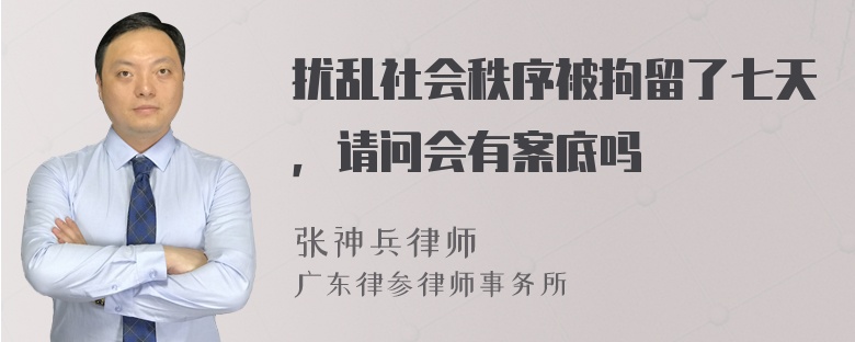 扰乱社会秩序被拘留了七天，请问会有案底吗