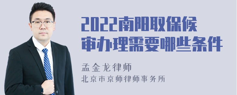 2022南阳取保候审办理需要哪些条件