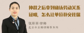 仲裁之后拿到确认劳动关系证明，怎么让单位补交社保