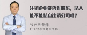 注销企业能否作股东，法人能不能私自注销公司呢？