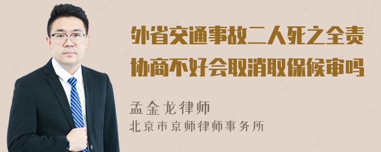 外省交通事故二人死之全责协商不好会取消取保候审吗