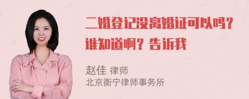 二婚登记没离婚证可以吗？谁知道啊？告诉我