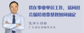 我在事业单位工作，请问社会保险缴费基数如何确定