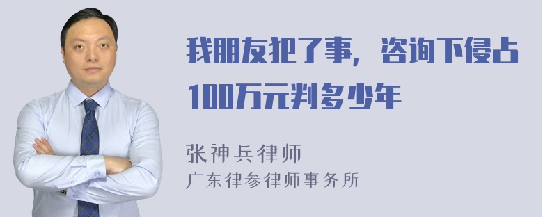 我朋友犯了事，咨询下侵占100万元判多少年