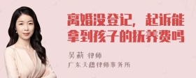 离婚没登记，起诉能拿到孩子的抚养费吗