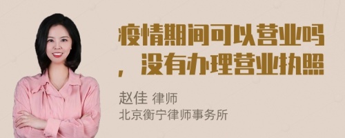 疫情期间可以营业吗，没有办理营业执照