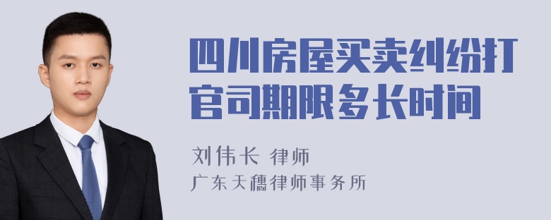 四川房屋买卖纠纷打官司期限多长时间